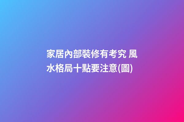 家居內部裝修有考究 風水格局十點要注意(圖)
